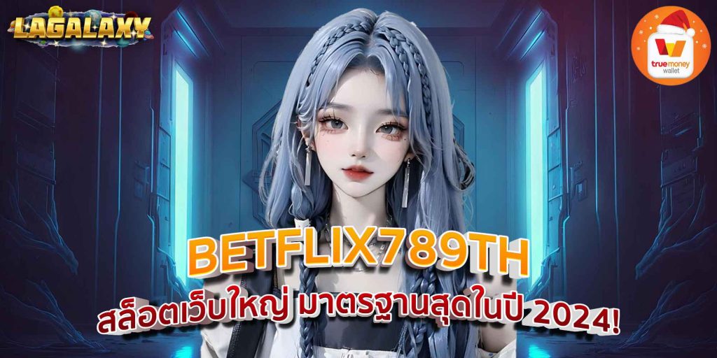 BETFLIX789TH สล็อตเว็บใหญ่ มาตรฐานสุดในปี 2024!