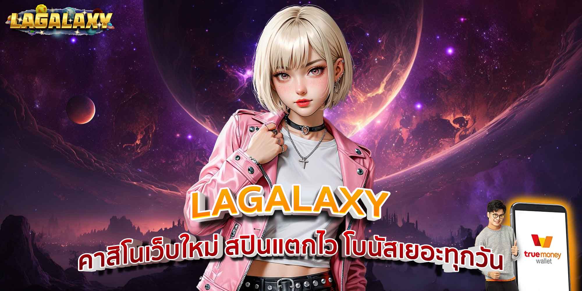 LAGALAXY คาสิโนเว็บใหม่ สปินแตกไว โบนัสเยอะทุกวัน