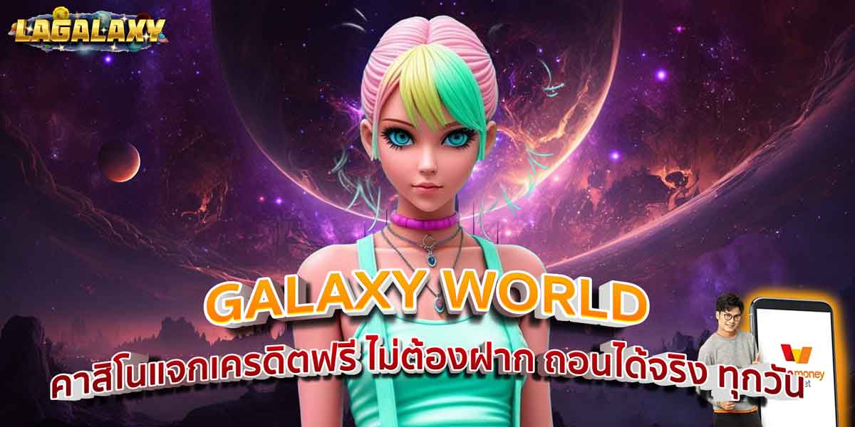 GALAXY WORLD คาสิโนแจกเครดิตฟรี ไม่ต้องฝาก ถอนได้จริง ทุกวัน