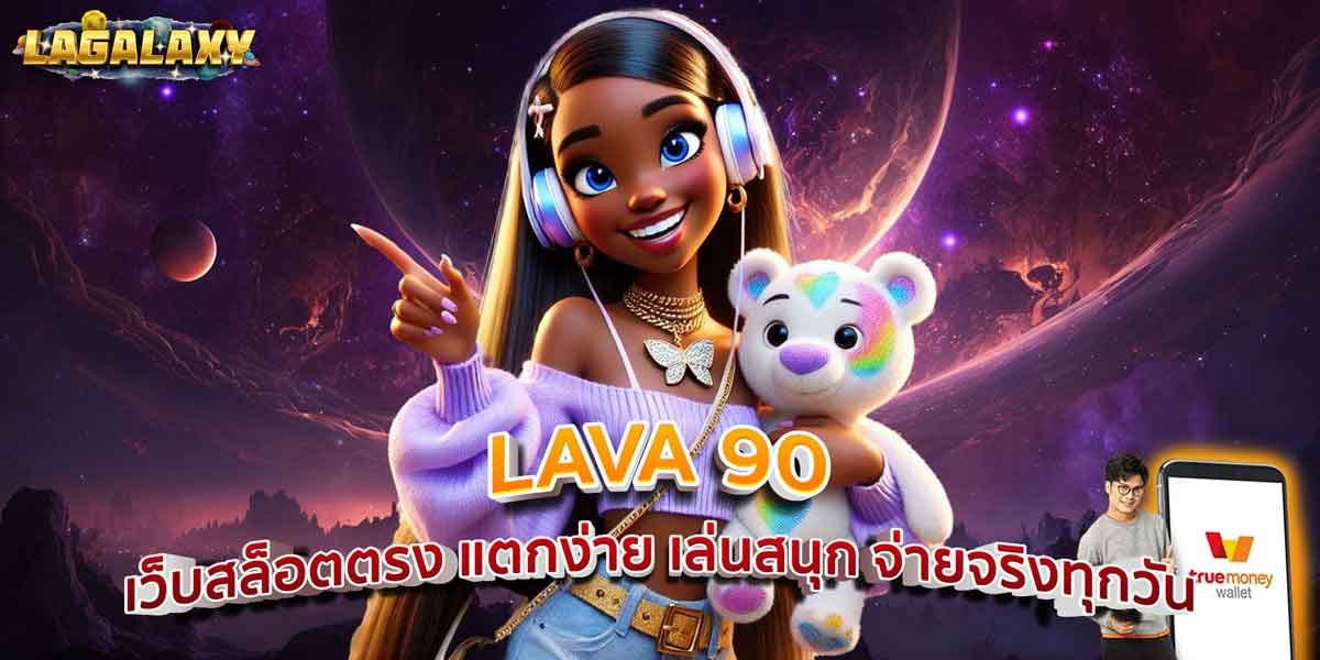 LAVA 90 เว็บสล็อตตรง แตกง่าย เล่นสนุก จ่ายจริงทุกวัน